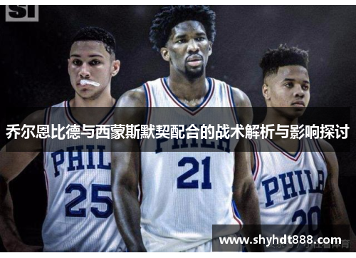 乔尔恩比德与西蒙斯默契配合的战术解析与影响探讨