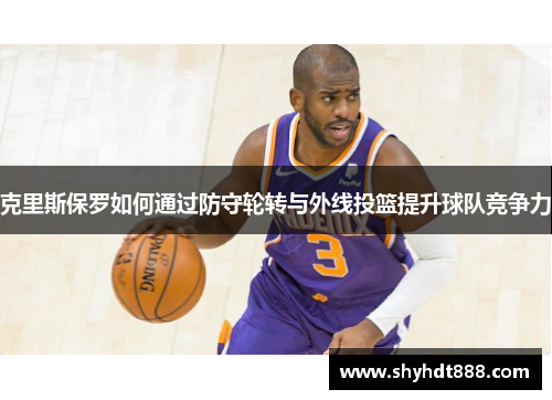 克里斯保罗如何通过防守轮转与外线投篮提升球队竞争力