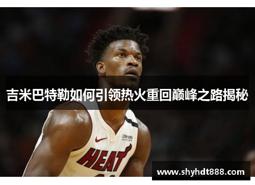 吉米巴特勒如何引领热火重回巅峰之路揭秘