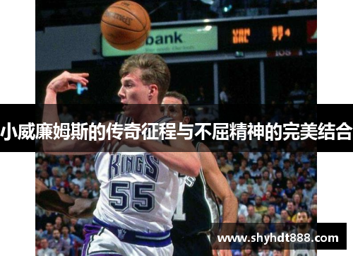 小威廉姆斯的传奇征程与不屈精神的完美结合