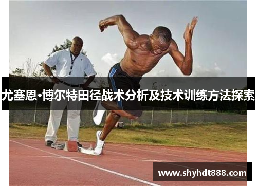 尤塞恩·博尔特田径战术分析及技术训练方法探索