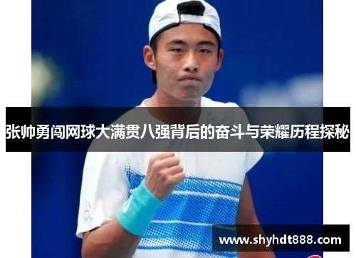 张帅勇闯网球大满贯八强背后的奋斗与荣耀历程探秘