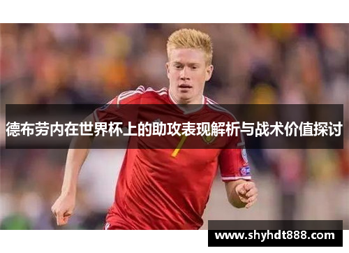 德布劳内在世界杯上的助攻表现解析与战术价值探讨