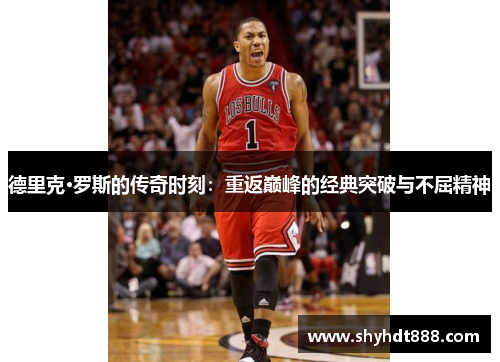 德里克·罗斯的传奇时刻：重返巅峰的经典突破与不屈精神