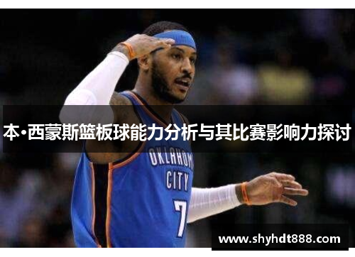 本·西蒙斯篮板球能力分析与其比赛影响力探讨