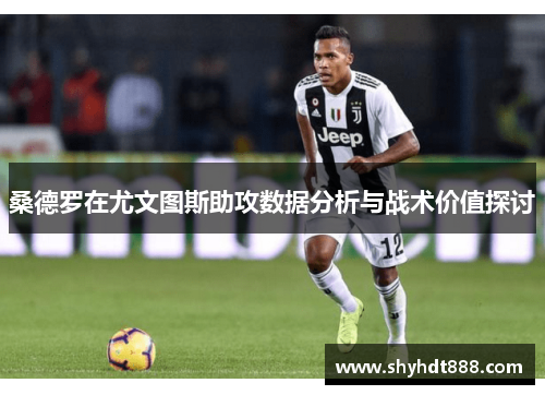 桑德罗在尤文图斯助攻数据分析与战术价值探讨