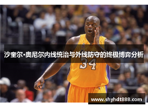 沙奎尔·奥尼尔内线统治与外线防守的终极博弈分析