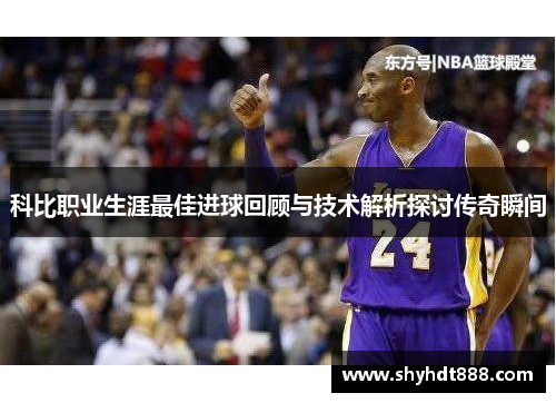 科比职业生涯最佳进球回顾与技术解析探讨传奇瞬间
