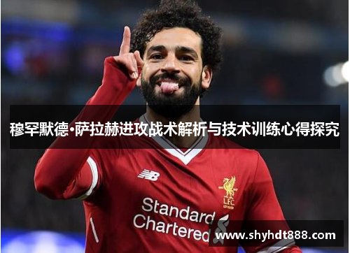 穆罕默德·萨拉赫进攻战术解析与技术训练心得探究