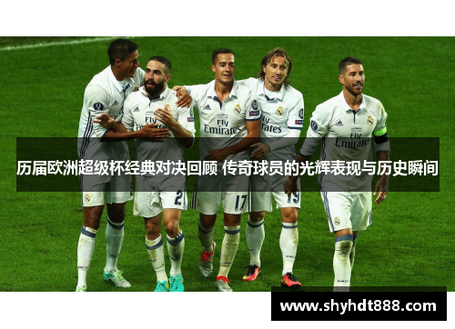 历届欧洲超级杯经典对决回顾 传奇球员的光辉表现与历史瞬间