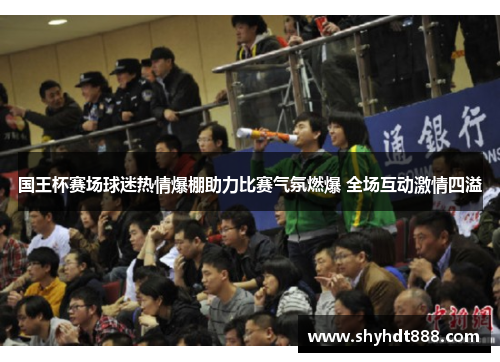 国王杯赛场球迷热情爆棚助力比赛气氛燃爆 全场互动激情四溢