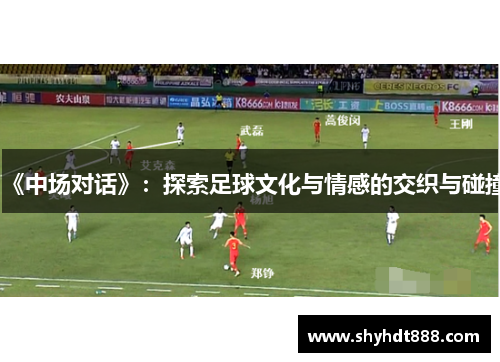 《中场对话》：探索足球文化与情感的交织与碰撞