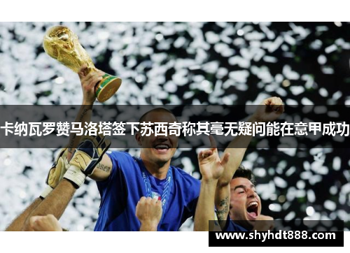 卡纳瓦罗赞马洛塔签下苏西奇称其毫无疑问能在意甲成功