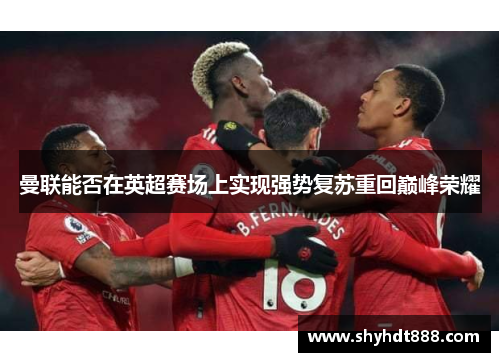 曼联能否在英超赛场上实现强势复苏重回巅峰荣耀
