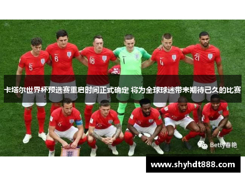 卡塔尔世界杯预选赛重启时间正式确定 将为全球球迷带来期待已久的比赛