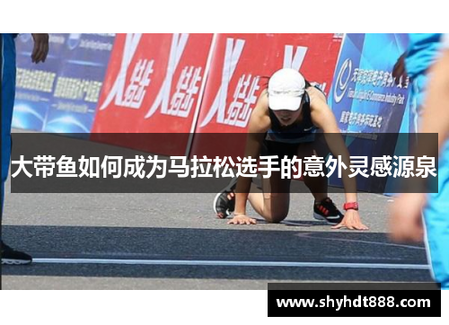 大带鱼如何成为马拉松选手的意外灵感源泉