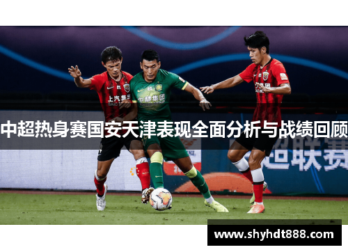 中超热身赛国安天津表现全面分析与战绩回顾