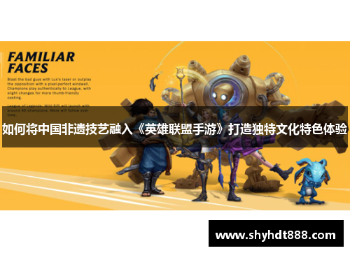 如何将中国非遗技艺融入《英雄联盟手游》打造独特文化特色体验