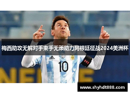 梅西助攻无解对手束手无策助力阿根廷征战2024美洲杯