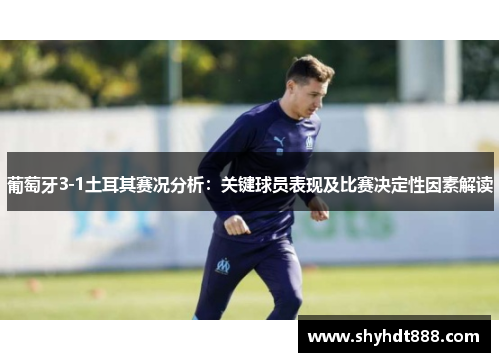 葡萄牙3-1土耳其赛况分析:关键球员表现及比赛决定性因素解读 葡萄牙3-1土耳其赛况分析:关键球员表现及比赛决定性因素解读
