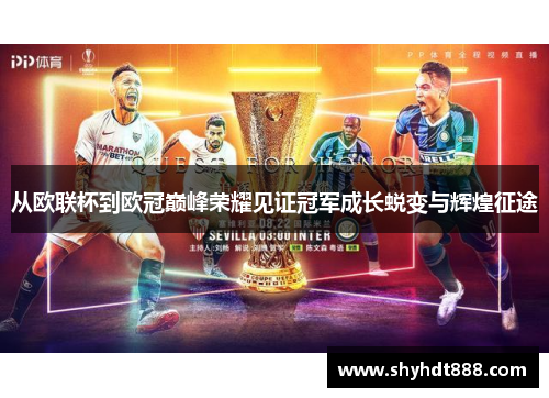 从欧联杯到欧冠巅峰荣耀见证冠军成长蜕变与辉煌征途 从欧联杯到欧冠巅峰荣耀见证冠军成长蜕变与辉煌征途