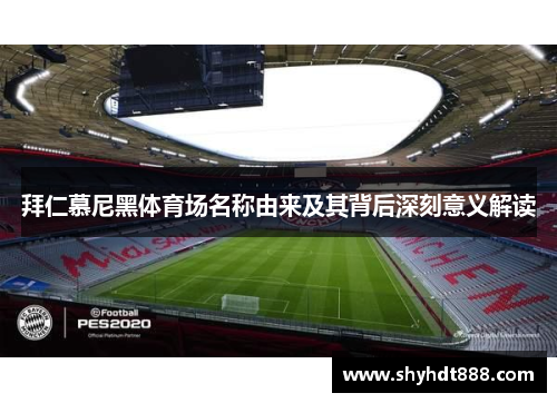 拜仁慕尼黑体育场名称由来及其背后深刻意义解读