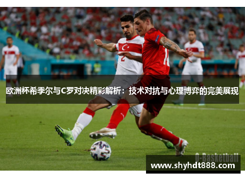 欧洲杯希季尔与C罗对决精彩解析：技术对抗与心理博弈的完美展现
