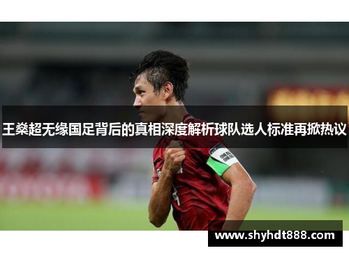 王燊超无缘国足背后的真相深度解析球队选人标准再掀热议