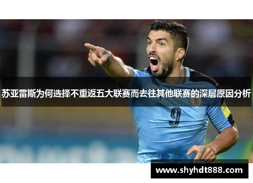 苏亚雷斯为何选择不重返五大联赛而去往其他联赛的深层原因分析 苏亚雷斯为何选择不重返五大联赛而去往其他联赛的深层原因分析