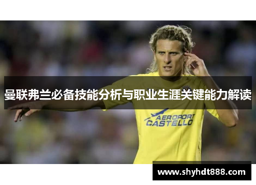 曼联弗兰必备技能分析与职业生涯关键能力解读