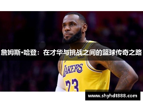 詹姆斯·哈登：在才华与挑战之间的篮球传奇之路