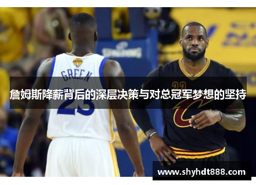 詹姆斯降薪背后的深层决策与对总冠军梦想的坚持