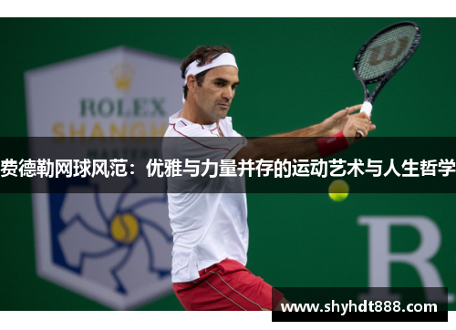 费德勒网球风范：优雅与力量并存的运动艺术与人生哲学