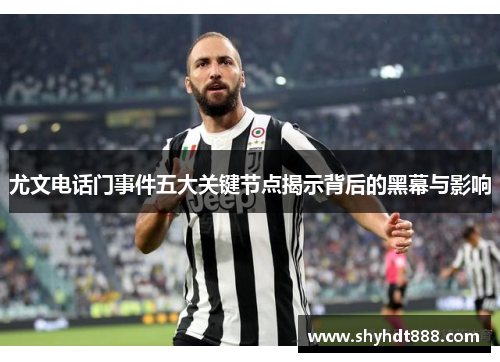 尤文电话门事件五大关键节点揭示背后的黑幕与影响