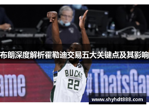 布朗深度解析霍勒迪交易五大关键点及其影响 布朗深度解析霍勒迪交易五大关键点及其影响