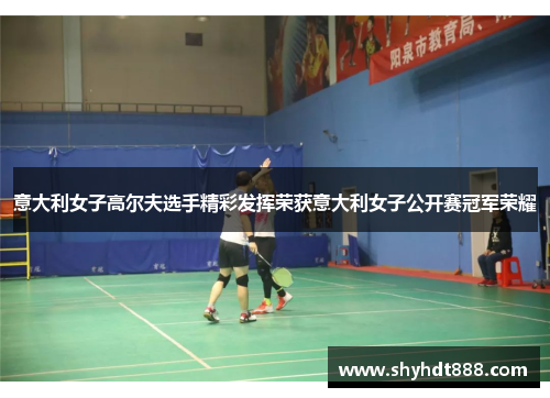 意大利女子高尔夫选手精彩发挥荣获意大利女子公开赛冠军荣耀 意大利女子高尔夫选手精彩发挥荣获意大利女子公开赛冠军荣耀